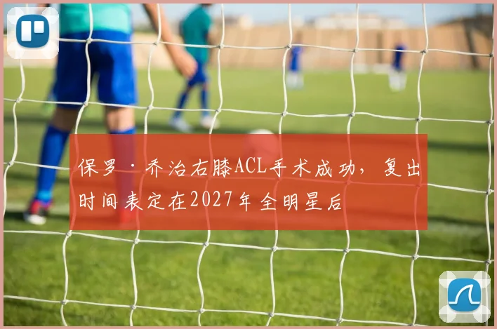 保罗·乔治右膝ACL手术成功，复出时间表定在2027年全明星后